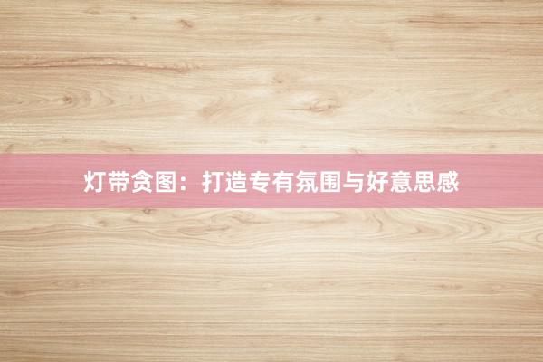 灯带贪图：打造专有氛围与好意思感