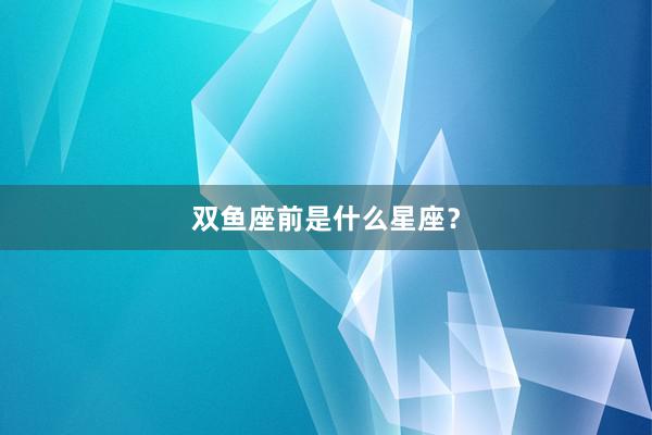 双鱼座前是什么星座？