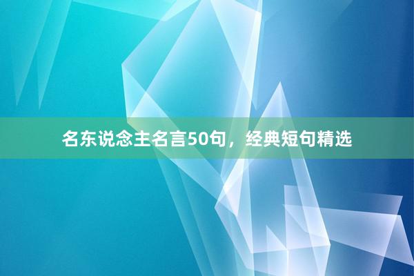 名东说念主名言50句，经典短句精选